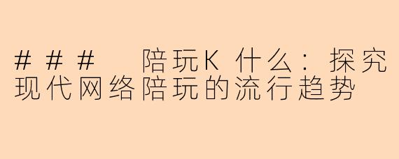 ### 陪玩K什么：探究现代网络陪玩的流行趋势