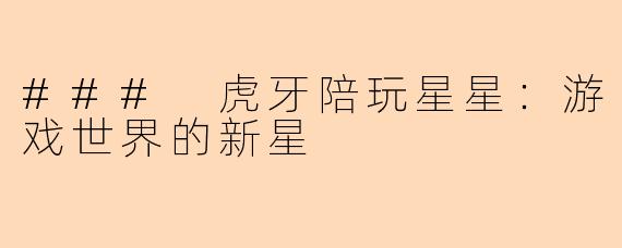 ### 虎牙陪玩星星：游戏世界的新星