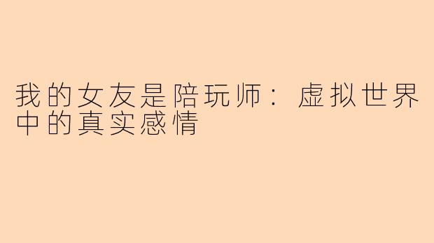 我的女友是陪玩师：虚拟世界中的真实感情