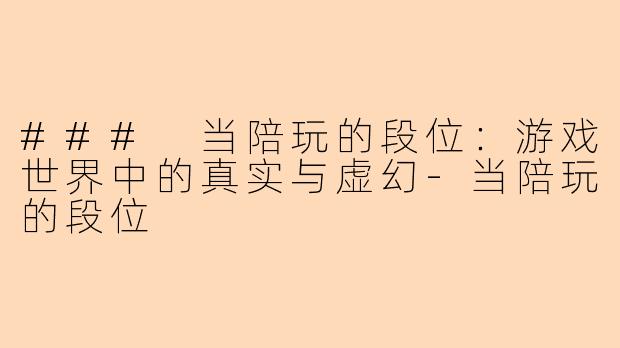 ### 当陪玩的段位：游戏世界中的真实与虚幻-当陪玩的段位