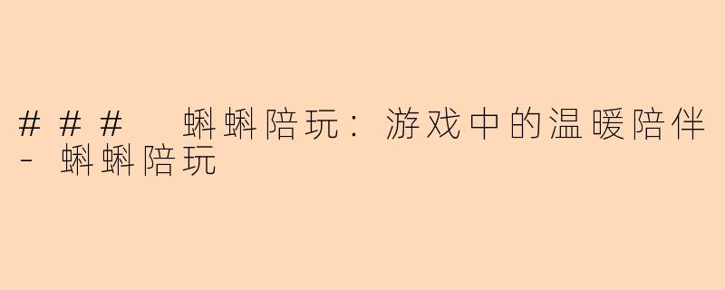 ### 蝌蝌陪玩：游戏中的温暖陪伴-蝌蝌陪玩