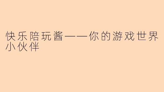 快乐陪玩酱——你的游戏世界小伙伴