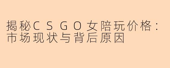 揭秘CSGO女陪玩价格：市场现状与背后原因