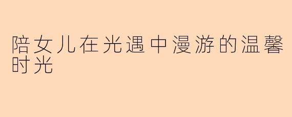 陪女儿在光遇中漫游的温馨时光