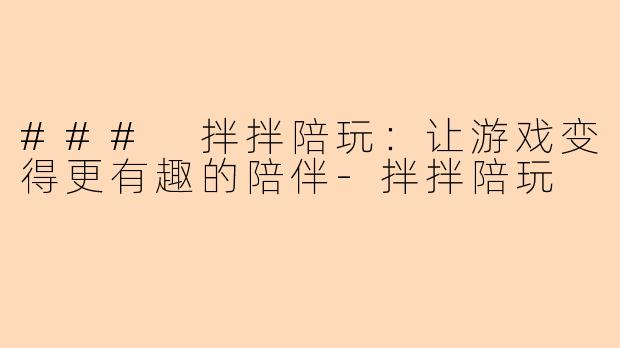 ### 拌拌陪玩：让游戏变得更有趣的陪伴-拌拌陪玩