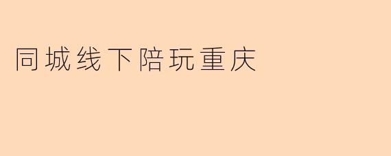 同城线下陪玩重庆