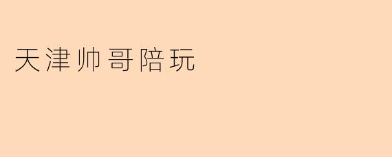 天津帅哥陪玩,为你带来不一样的游戏体验