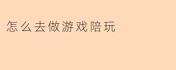 怎么去做游戏陪玩