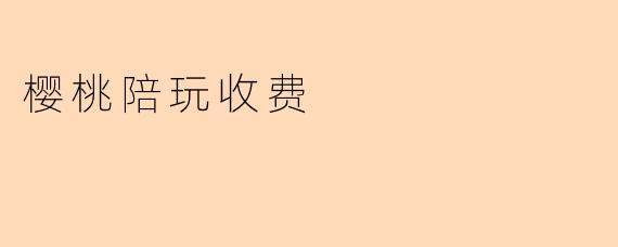 樱桃陪玩收费是怎样的?**