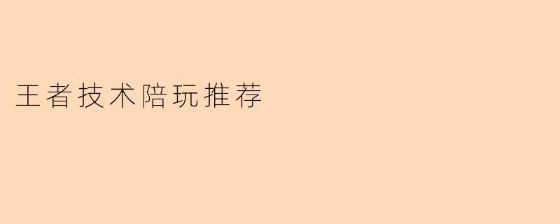 王者技术陪玩推荐