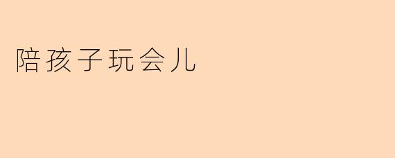 陪孩子玩会儿
