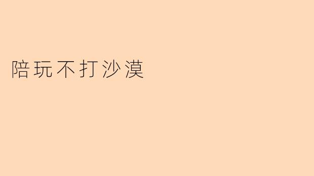 陪玩不打沙漠