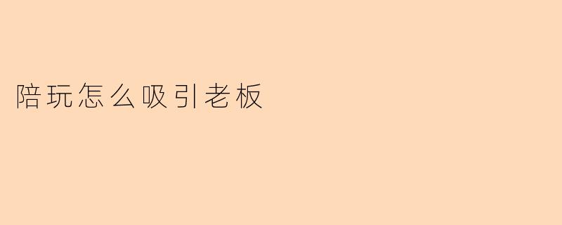 陪玩怎么吸引老板