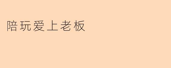 陪玩爱上老板