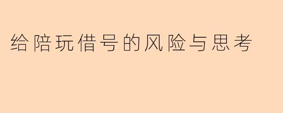 给陪玩借号的风险与思考