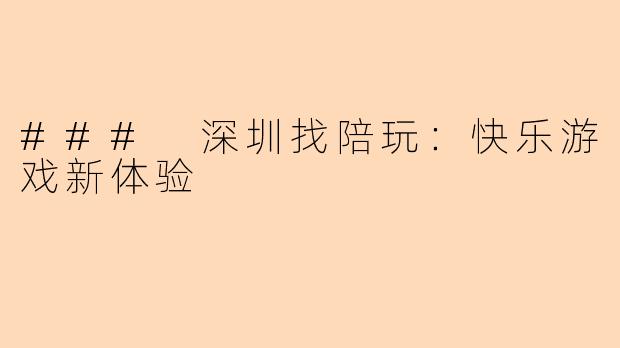 ### 深圳找陪玩：快乐游戏新体验