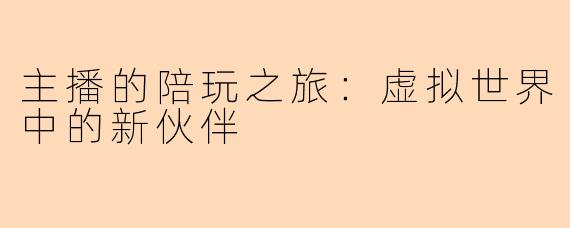 主播的陪玩之旅：虚拟世界中的新伙伴