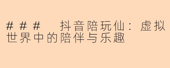 ### 抖音陪玩仙：虚拟世界中的陪伴与乐趣