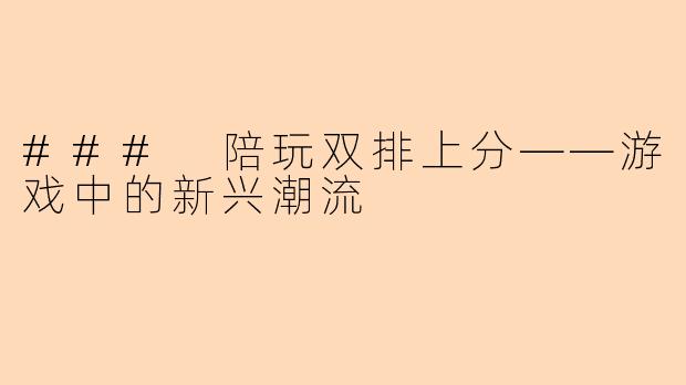 ### 陪玩双排上分——游戏中的新兴潮流