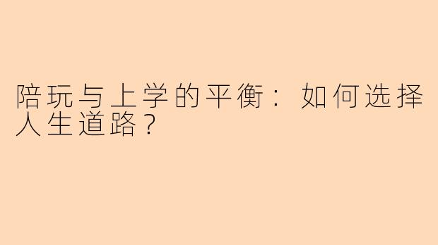 陪玩与上学的平衡：如何选择人生道路？