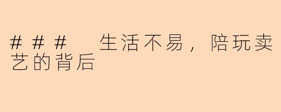 ### 生活不易，陪玩卖艺的背后