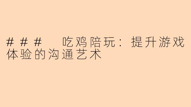 ### 吃鸡陪玩：提升游戏体验的沟通艺术
