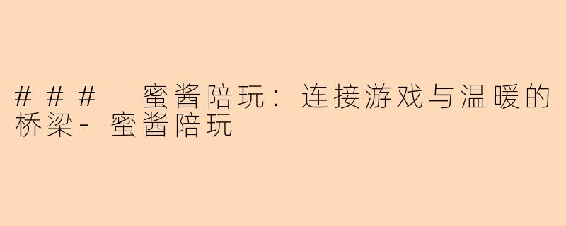 ### 蜜酱陪玩：连接游戏与温暖的桥梁-蜜酱陪玩