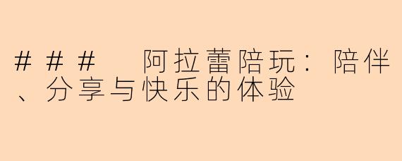 ### 阿拉蕾陪玩：陪伴、分享与快乐的体验