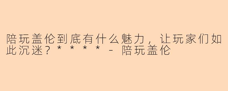陪玩盖伦到底有什么魅力,让玩家们如此沉迷?****