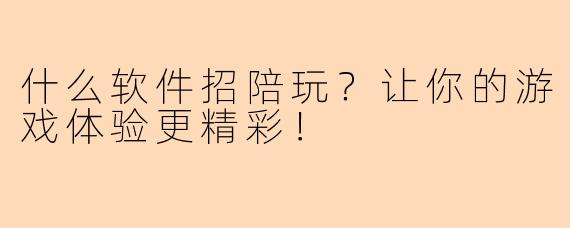 什么软件招陪玩？让你的游戏体验更精彩！