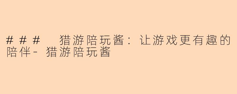 ### 猎游陪玩酱：让游戏更有趣的陪伴-猎游陪玩酱