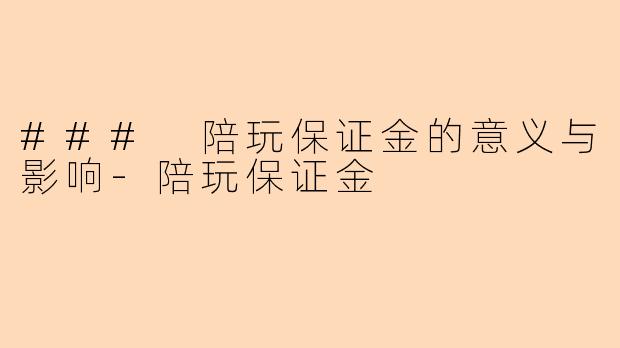 ### 陪玩保证金的意义与影响-陪玩保证金