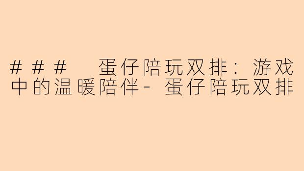### 蛋仔陪玩双排：游戏中的温暖陪伴-蛋仔陪玩双排