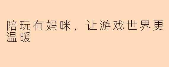 陪玩有妈咪，让游戏世界更温暖