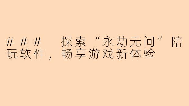 ### 探索“永劫无间”陪玩软件，畅享游戏新体验