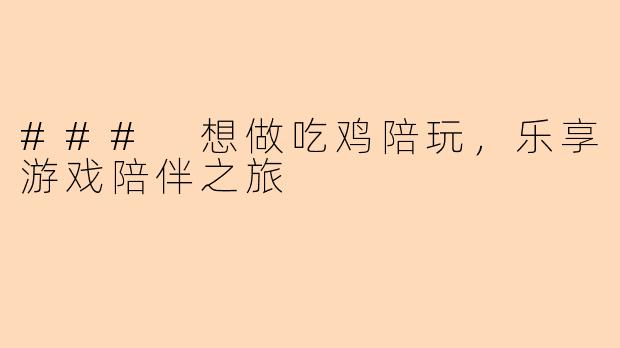 ### 想做吃鸡陪玩,乐享游戏陪伴之旅