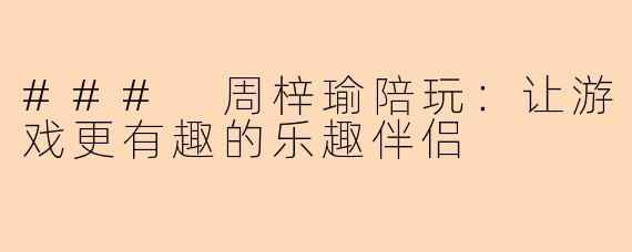 ### 周梓瑜陪玩：让游戏更有趣的乐趣伴侣