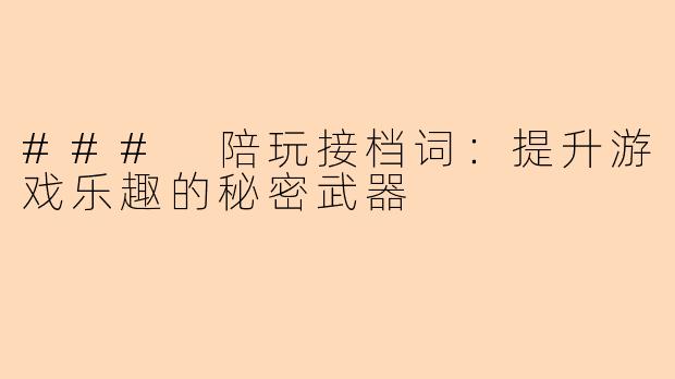 ### 陪玩接档词：提升游戏乐趣的秘密武器