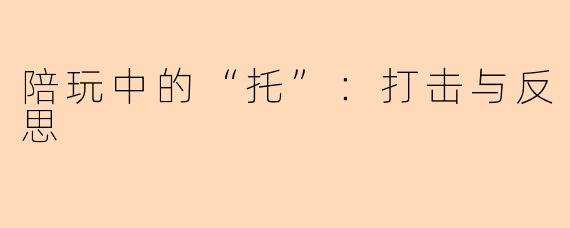 陪玩中的“托”：打击与反思
