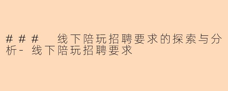 ### 线下陪玩招聘要求的探索与分析-线下陪玩招聘要求