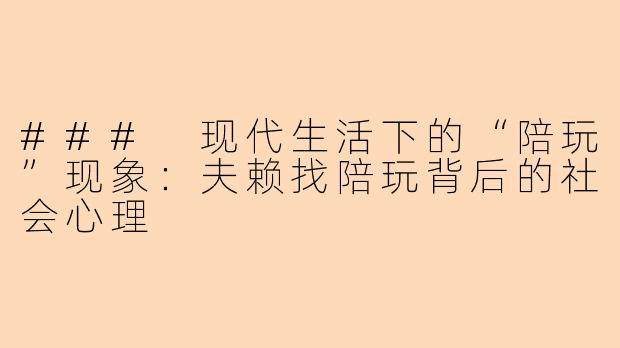 ### 现代生活下的“陪玩”现象：夫赖找陪玩背后的社会心理