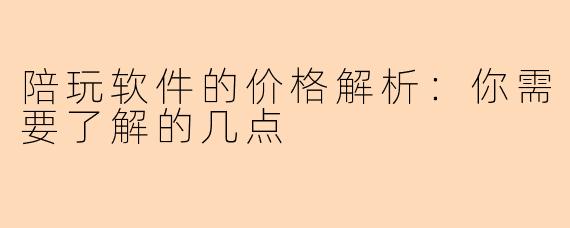 陪玩软件的价格解析：你需要了解的几点