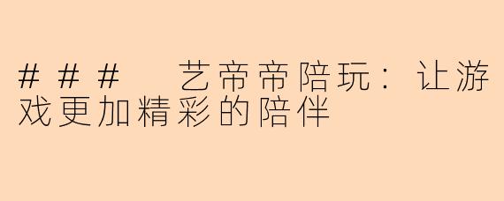 ### 艺帝帝陪玩：让游戏更加精彩的陪伴