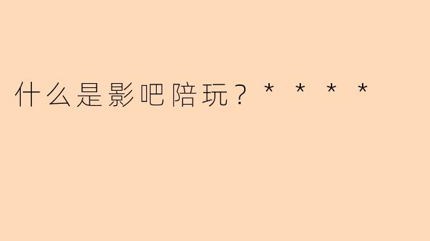 什么是影吧陪玩？****