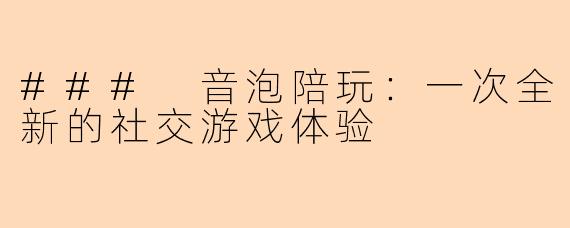 ### 音泡陪玩：一次全新的社交游戏体验