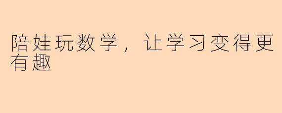 陪娃玩数学，让学习变得更有趣