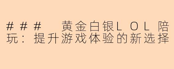### 黄金白银LOL陪玩：提升游戏体验的新选择
