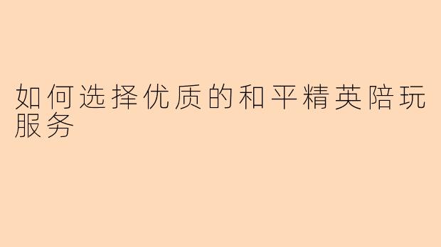 如何选择优质的和平精英陪玩服务