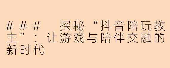 ### 探秘“抖音陪玩教主”：让游戏与陪伴交融的新时代