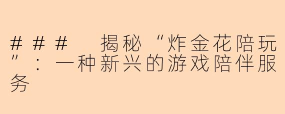 ### 揭秘“炸金花陪玩”:一种新兴的游戏陪伴服务